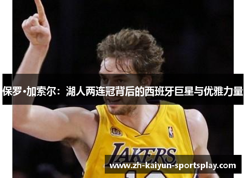 保罗·加索尔：湖人两连冠背后的西班牙巨星与优雅力量
