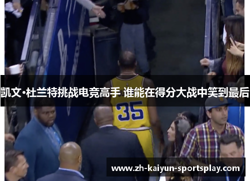 凯文·杜兰特挑战电竞高手 谁能在得分大战中笑到最后